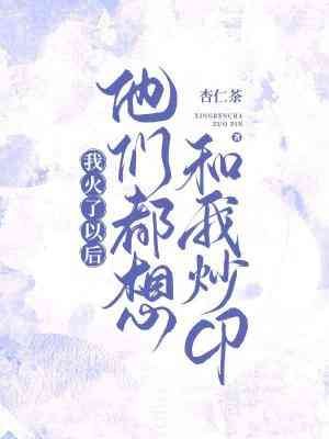 《我火了以后他们都想和我炒CP》