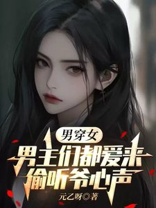 男穿女:男主们都唉来偷听爷心声/纯成女人欢,被五个男主读心了