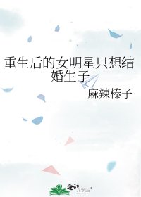 重生后的女明星只想结婚生子